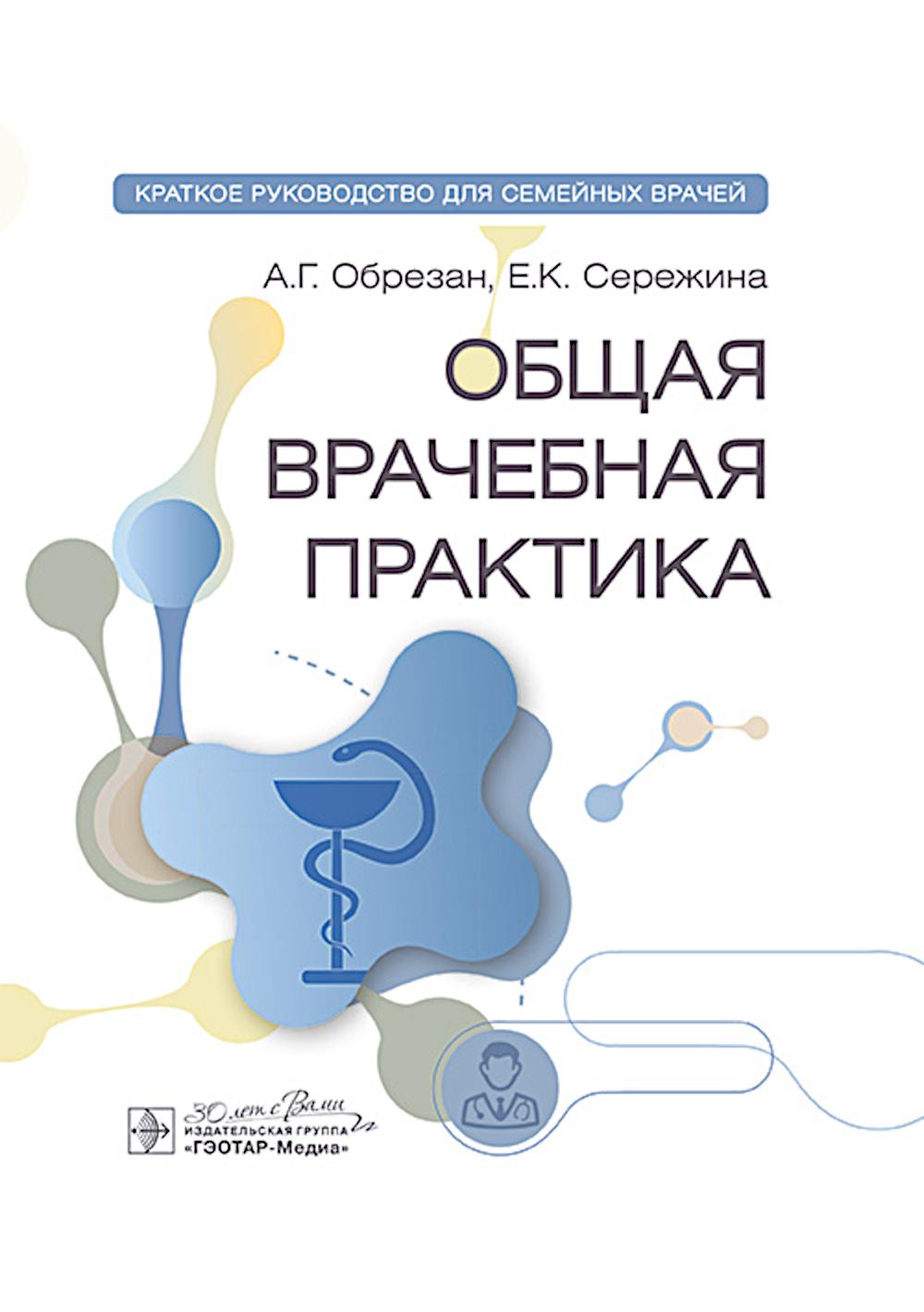 Общая врачебная практика: краткое руководство для семейных врачей / А. Г. Обрезан, Е. К. Сережина. — Москва : ГЭОТАР-Медиа, 2025. — 448 с. : ил.