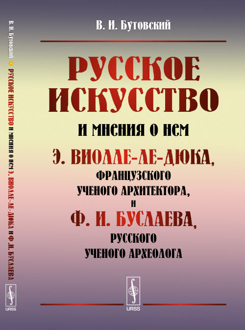 Русское искусство и мнения о нем Э. Виолле-ле-Дюка, французского ученого архитектора, и Ф. И. Буслаева, русского ученого археолога. Критический обзор