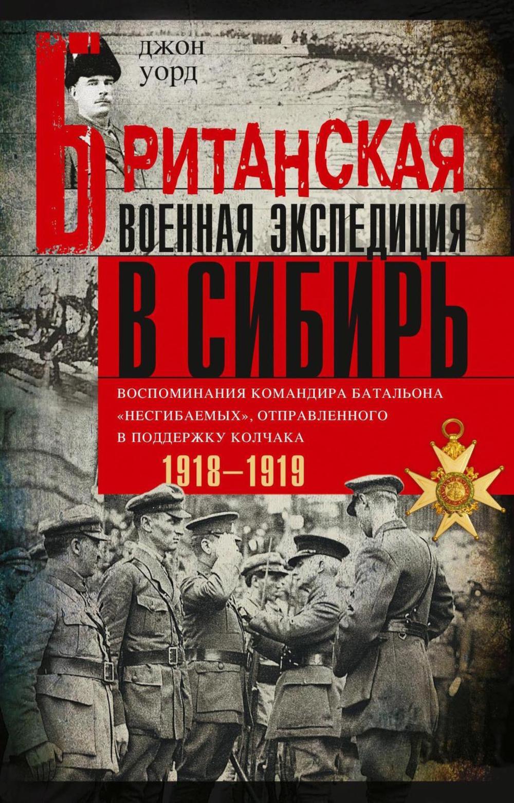 Британская военная экспедиция в Сибирь. Воспоминания командира батальона «Несгибаемых», отправленного в поддержку Колчака. 1918-1919