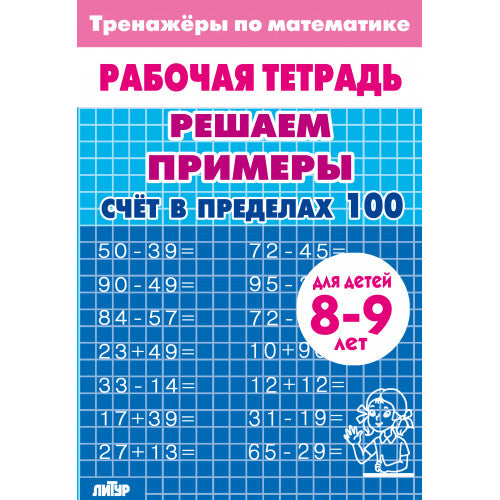 Entraînements mathématiques. Trouvez des exemples. Счёт в пределах 100 (pour les enfants de 8 à 9 ans); Entraînements mathématiques. Trouvez des exemples. Prix pour les premiers 100 (pour les enfants de 8 à 9 ans)