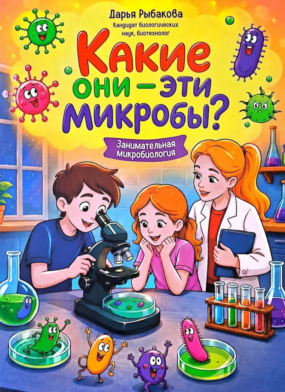 Какие они - эти микробы?: занимательная микробиология