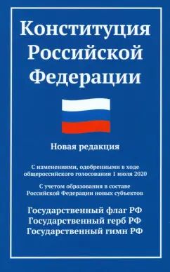 Конституция РФ: новая редакция. С изменениями, одобренными в ходе общеросс.голосования 01.07.2020 г. С учетом образования в сост. РФ новых субъектов