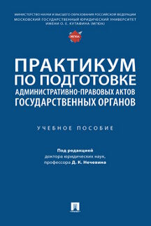 Практикум по подготовке административно-правовых актов государственных органов. Уч. пос.-М.:Проспект,2023.