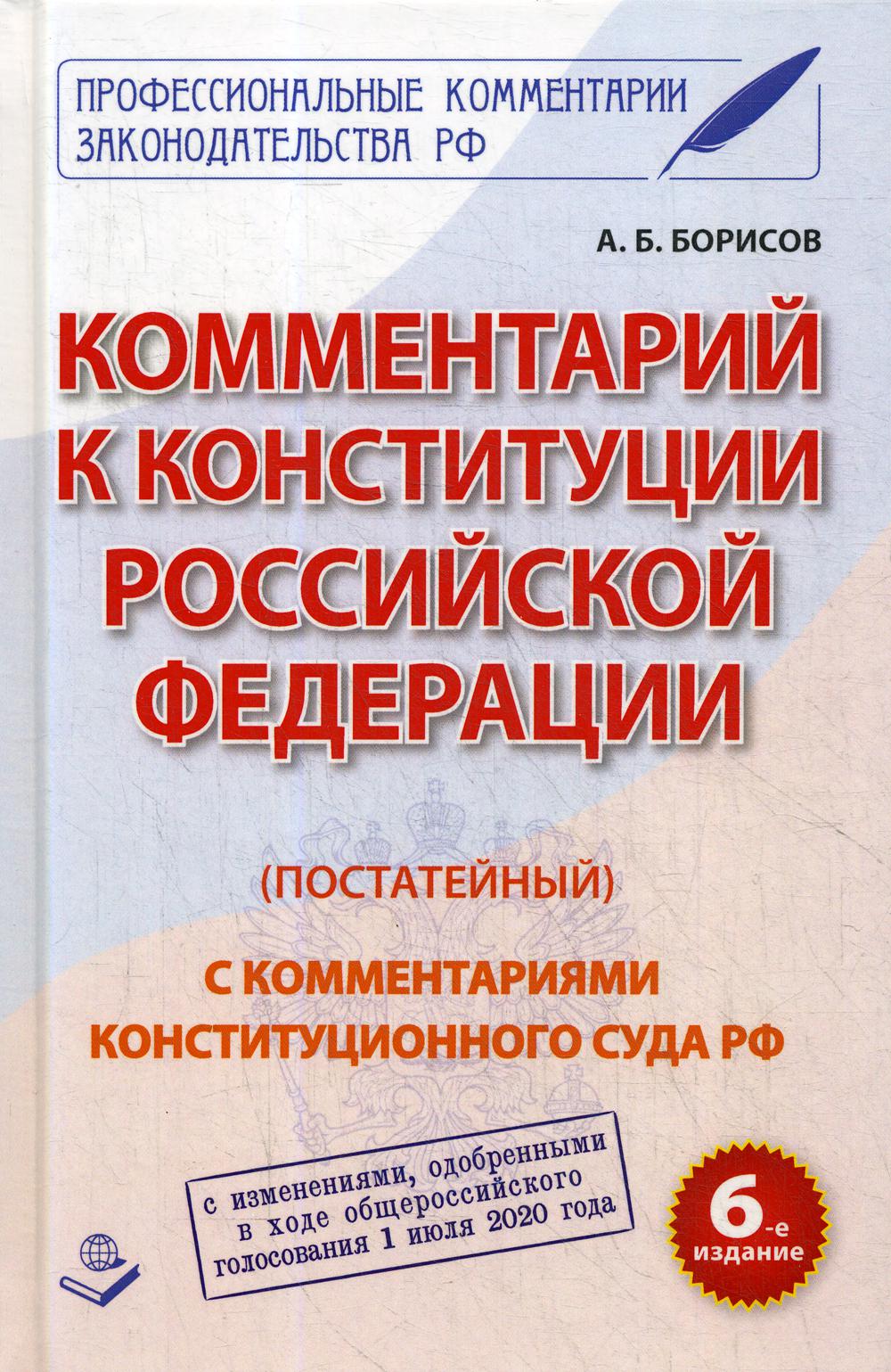 Комментарий к Конституции Российской Федерации (постатейный). С комментариями Конституционного суда РФ. С изменениями, одобренными в ходе общероссийского голосования 1 июля 2020 года. 6-е издание, переработанное и дополненное 96350