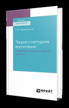 ТЕОРИЯ И МЕТОДИКА ВОСПИТАНИЯ : РАЗВИТИЕ ВНИМАНИЯ И ПАМЯТИ РЕБЕНКА. Учебное пособие для вузов