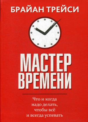 Мастер времени. Что когда, надо делать, чтобы все успевать