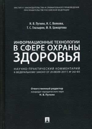 Информационные технологии в сфере охраны здоровья. Научно-практический комментарий к ФЗ от 29 июля 2017 г. № 242-ФЗ «О внесении изменений в отдельные законодательные акты РФ по вопросам применения информационных технологий в сфере охраны здоровья»-М.:Прос