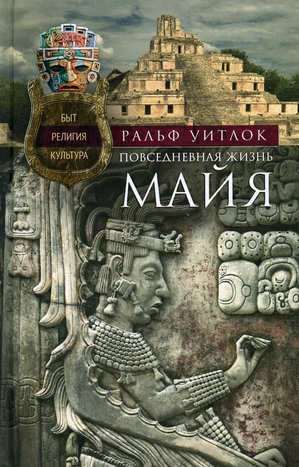 Повседневная жизнь майя. Быт, RELIGия, культура