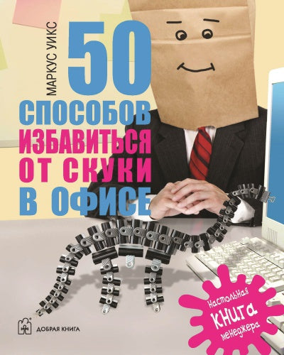 50 СПОСОБОВ ИЗБАВИТЬСЯ ОТ СКУКИ В ОФИСЕ. Настольная книга менеджера.