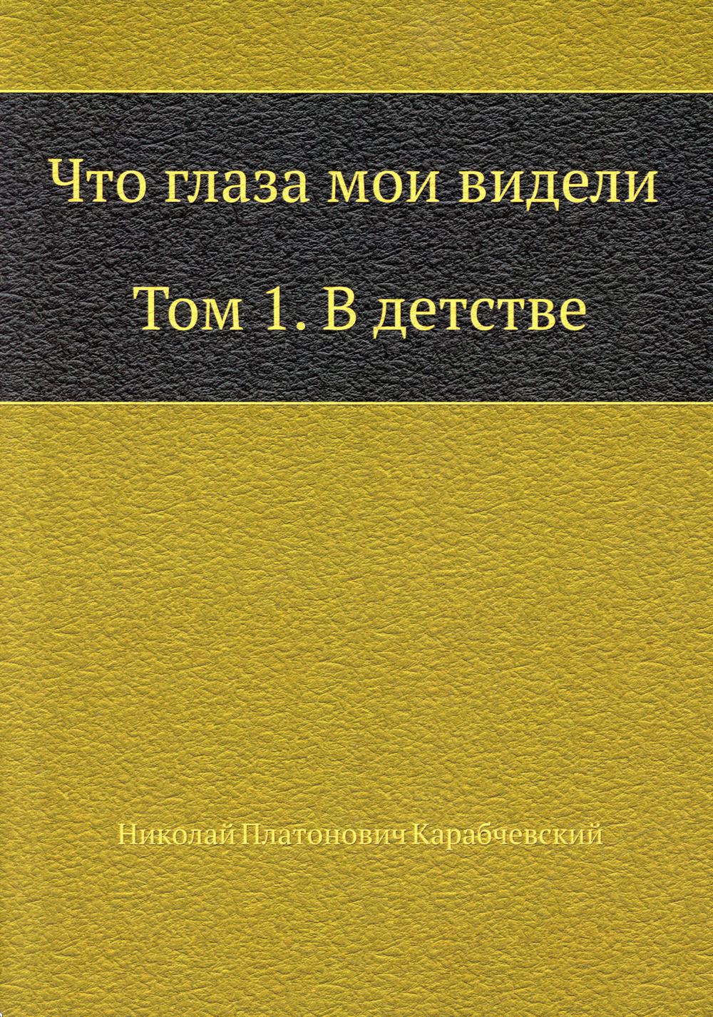 Что глаза мои видели. Т. 1: В детстве