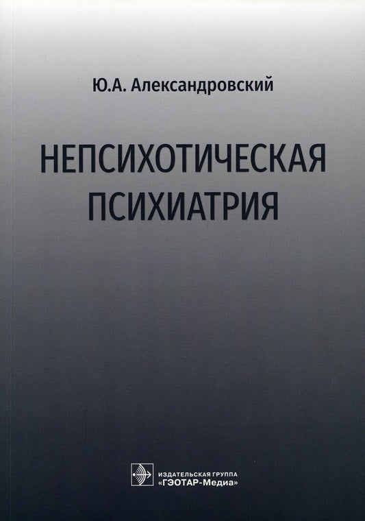 Непсихотическая психиатрия / Ю. A. Александровский. — Москва : ГЭОТАР-Медиа, 2022. — 232 с. : IL.