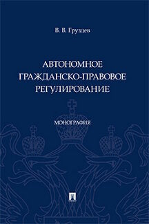 Автономное гражданско-правовое регулирование. Монография.-М.:Проспект,2023.