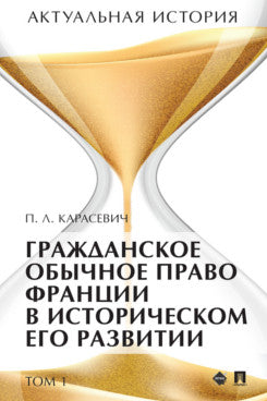 Актуальная история. Монография. В 4 т. Т. 1: Гражданское обычное право Франции в историческом его развитии (извлечения).-М.:Проспект,2022.