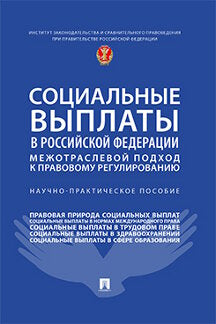 Социальные выплаты в Российской Федерации: межотраслевой подход к правовому регулированию. Научно-практич. пос.-М.:Проспект,2022.