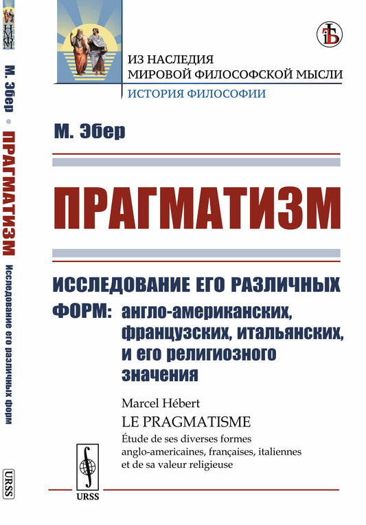 Прагматизм: Исследование его различных форм: англо-американских, французских, итальянских, и его религиозного значения. Пер. с фр.