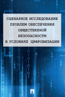 Сценарное исследование проблем обеспечения общественной безопасности в условиях цифровизации.-М.:Проспект,2020.