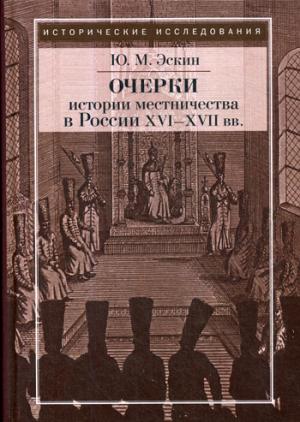 Эскин Ю.М. Очерки истории местничества в России XVI - XVII вв. 2-е издание, исправленное.