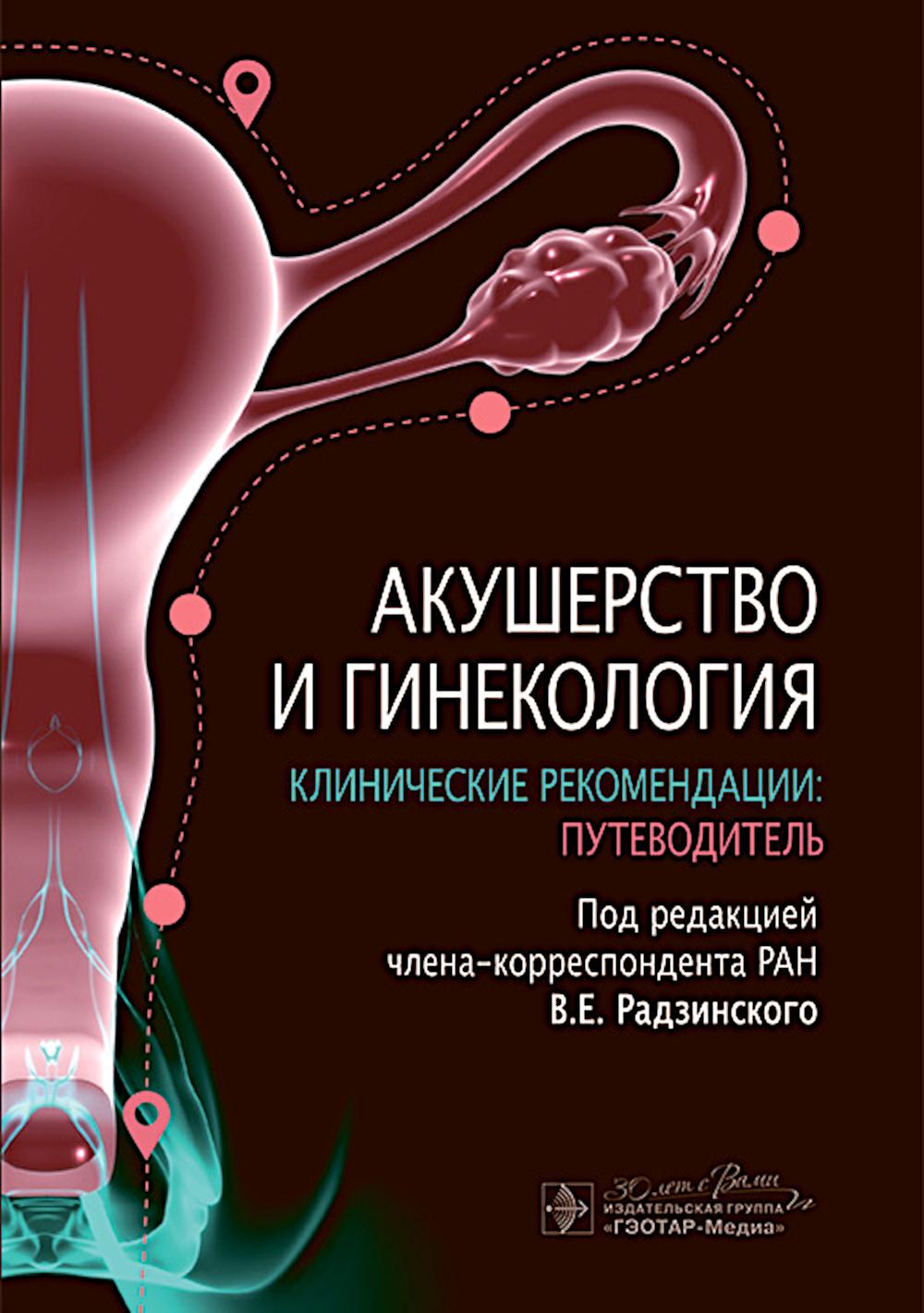 Акушерство и гинекология. Recommandations cliniques : путеводитель / под ред. В. Е. Радзинского. ― Москва : ГЭОТАР-Медиа, 2024. ― 480 с.
