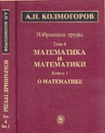 А. Н. Колмогоров. Избранные труды в 6 томах. Том 4. Математика и математики. В 2 книгах. Книга 1. О математике