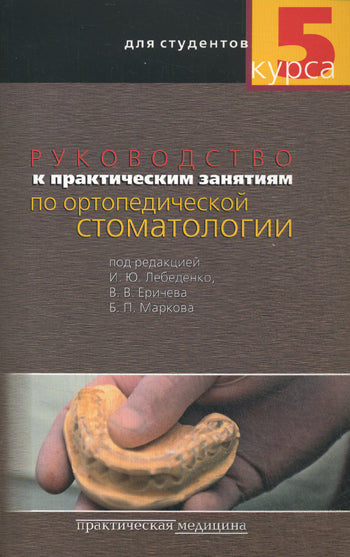 Руководство к практическим занятиям по ортопедической стоматологии для студентов 5 курса. Гриф УМО. Под ред. Лебеденко И.Ю.
