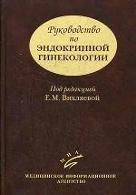 Руководство по эндокринной гинекологии. 3-е изд., доп. Вихляева Е. М.