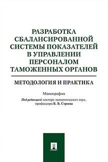 Разработка сбалансированной системы показателей в управлении персоналом таможенных органов. Методология и практика. Монография.-М.:Проспект,2020. /=22