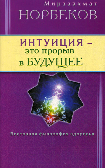 Интуиция - это прорыв в будущее. Тайна тайн вселенной. Путь вернуть себя.