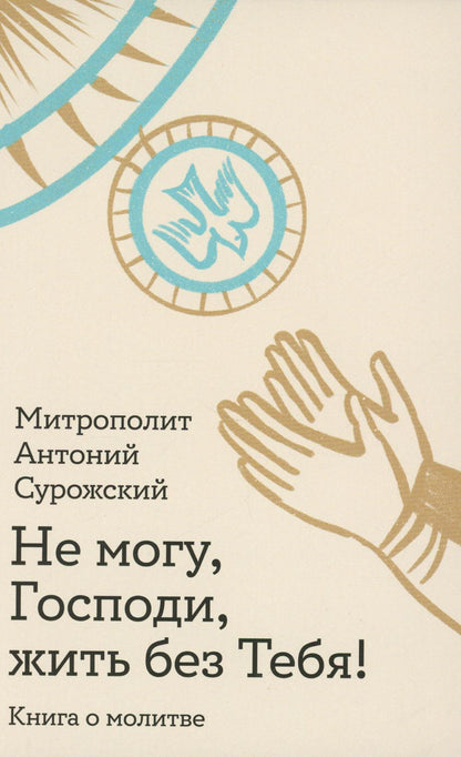 Не могу, Господи, жить без Тебя! Книга о молитве
