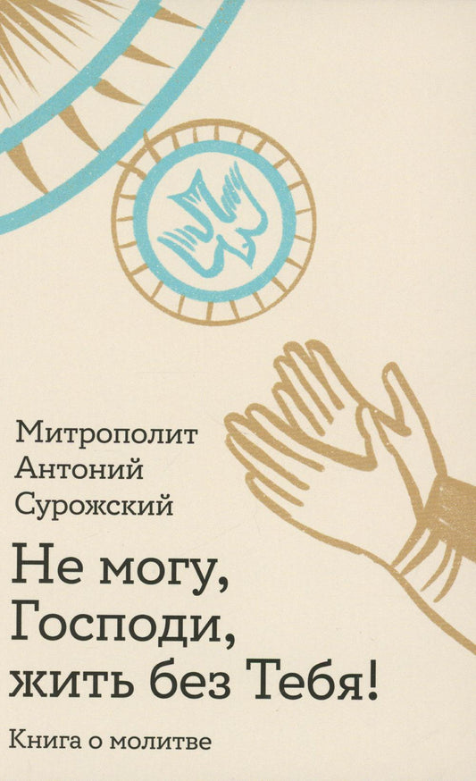 Не могу, Господи, жить без Тебя! Книга о молитве