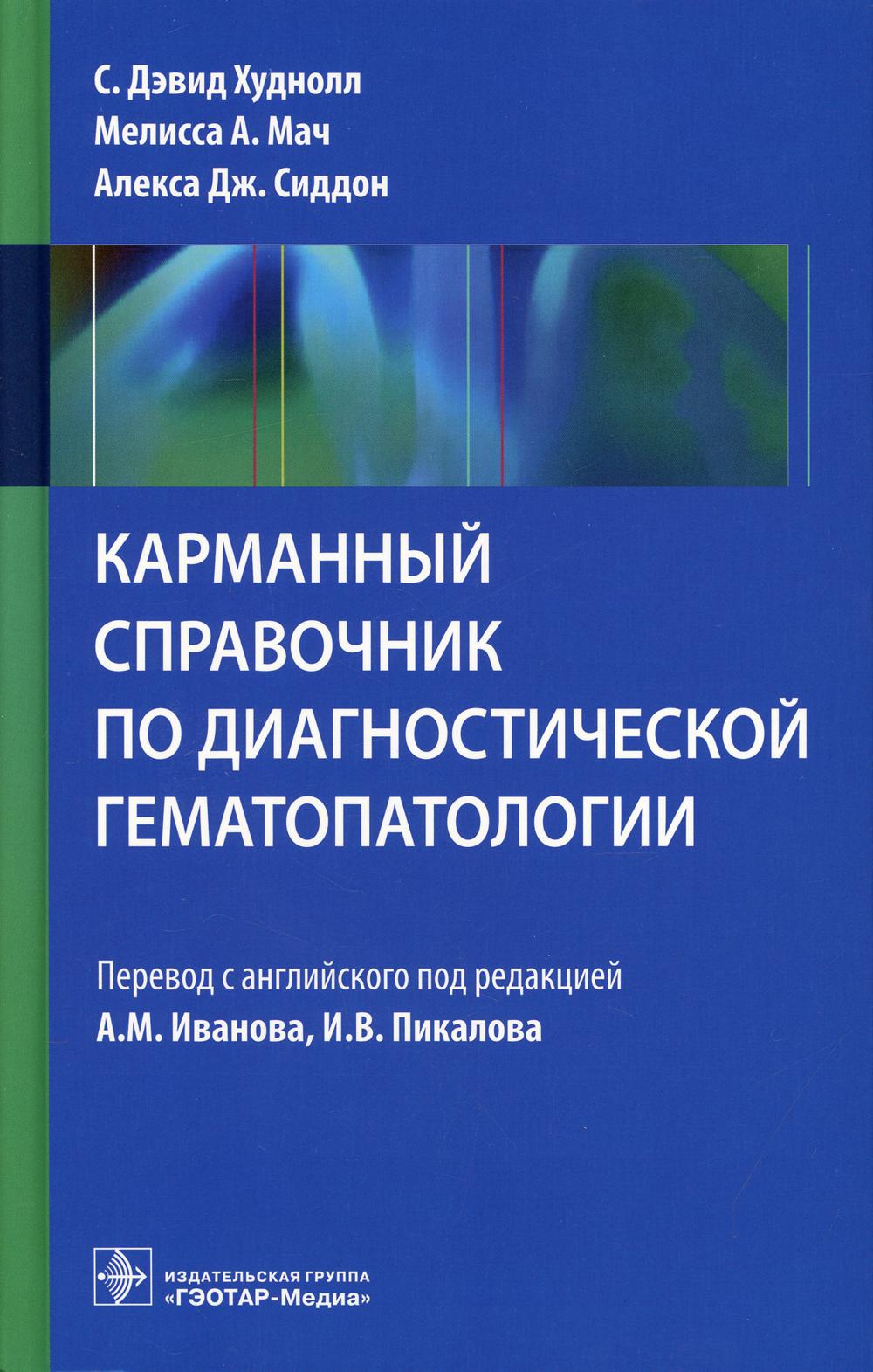 Карманный справочник по диагностической гематопатологии / С. Д. Худнолл, М. A. Мач, А. Дж. Sidon ; par. с англ. под ред. A. M. Иванова, И. В. Pikalova. — Москва : ГЭОТАР-Медиа, 2021. — 400 с. : IL.
