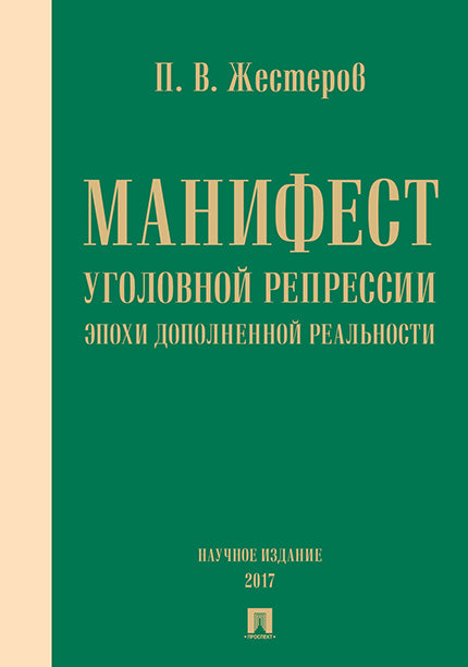 Манифест уголовной репрессии эпохи дополненной реальности. Монография. Научное изд. (золот.тиснен.). Жестеров П.В.