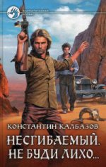 Несгибаемый. Не буди лихо...: фантастический роман. Калбазов К.Г.