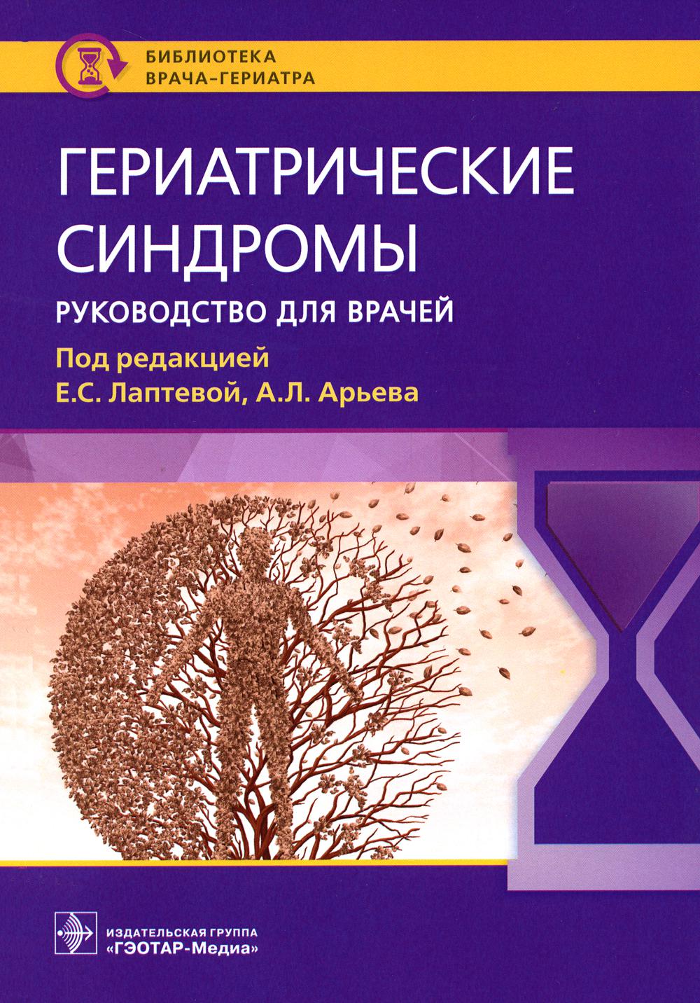 Гериатрические синдромы : руководство для врачей / под ред. Е. С. Лаптевой, А. Л. Арьева. — Москва : ГЭОТАР-Медиа, 2023. — 144 с. : ил. — (Серия «Библиотека врача-гериатра»).