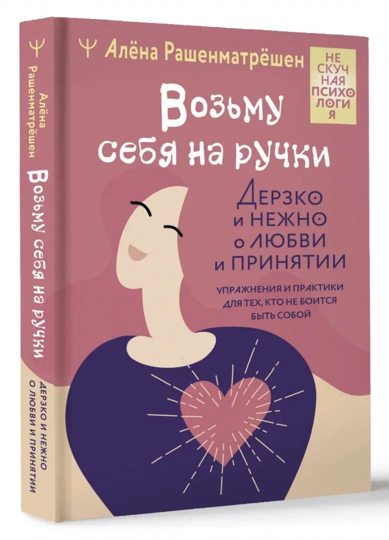 Возьму себя на ручки. Дерзко и нежно о любви и принятии. Упражнения и практики для тех, кто не боится быть собой