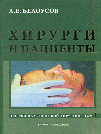 Очерки пластической хирургии. Т. 3. Хирурги и пациенты. Белоусов А.Е.