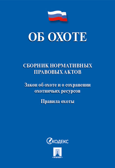 Об охоте. Сборник нормативных правовых актов.-М.:Проспект,2019.