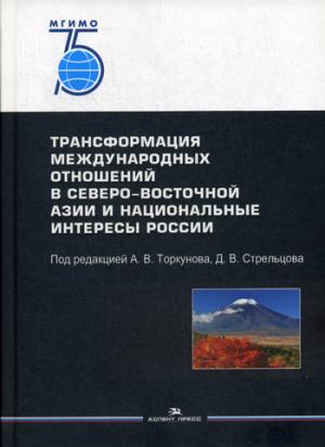Трансформация международных отношений в Северо-Восточной Азии и национальные интересы России: Научное издание. 75 лет МГИМО