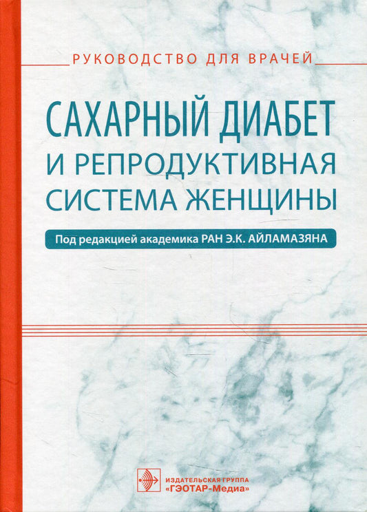 Сахарный диабет и репродуктивная система женщины : руководство для врачей / под ред. Э. К. Айламазяна. — М. : ГЭОТАР-Медиа, 2019. — 432 с. : ил.