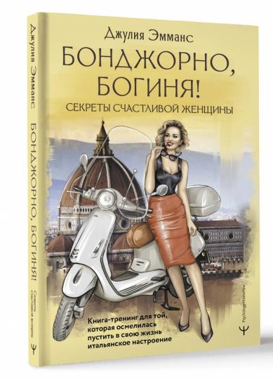 Бонджорно, богиня! Секреты счастливой женщины. Книга-тренинг для той, которая осмелилась пустить в свою жизнь итальянское настроение
