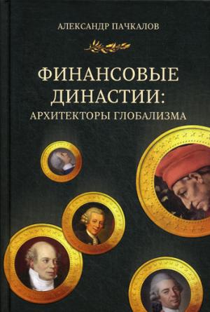 Финансовые династии: архитекторы глобализма: монография