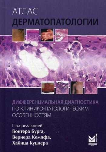 Атлас дерматопатологии: Дифференциальная диагностика по клинико-патологическим особенностям. Под ред. Бурга Г., Кемпфа В., Куцнера Х.