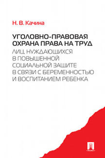 Уголовно-правовая охрана права на труд лиц, нуждающихся в повышенной социальной защите в связи с беременностью и воспитанием ребенка. Монография.-М.:Проспект,2021.