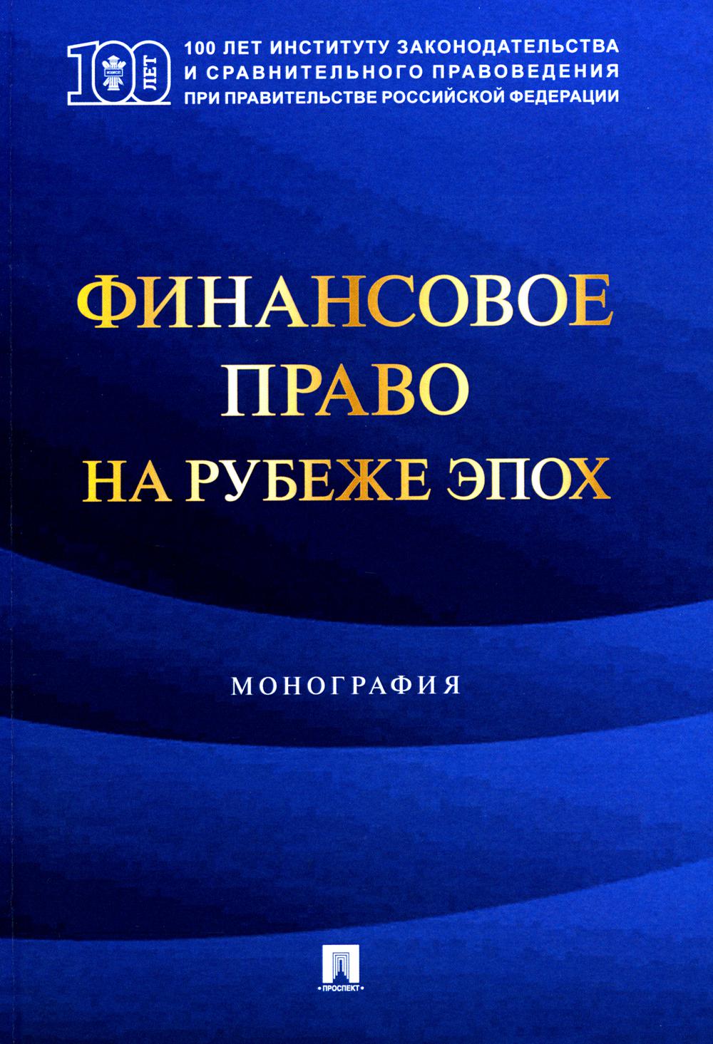 Финансовое право на рубеже эпох. Монография.-М.:Проспект,2024.