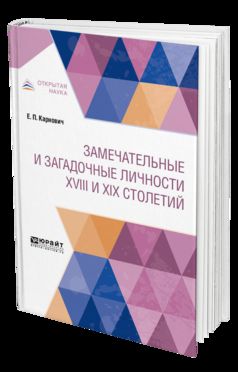 ЗАМЕЧАТЕЛЬНЫЕ И ЗАГАДОЧНЫЕ ЛИЧНОСТИ XVIII И XIX СТОЛЕТИЙ