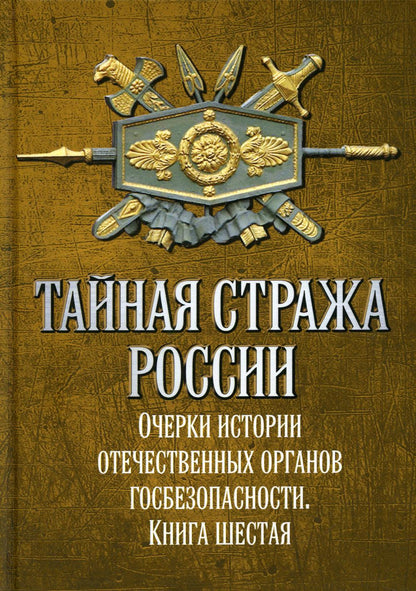 Тайная стража России. Книга 6. Очерки истории отечественных органов госбезопасности