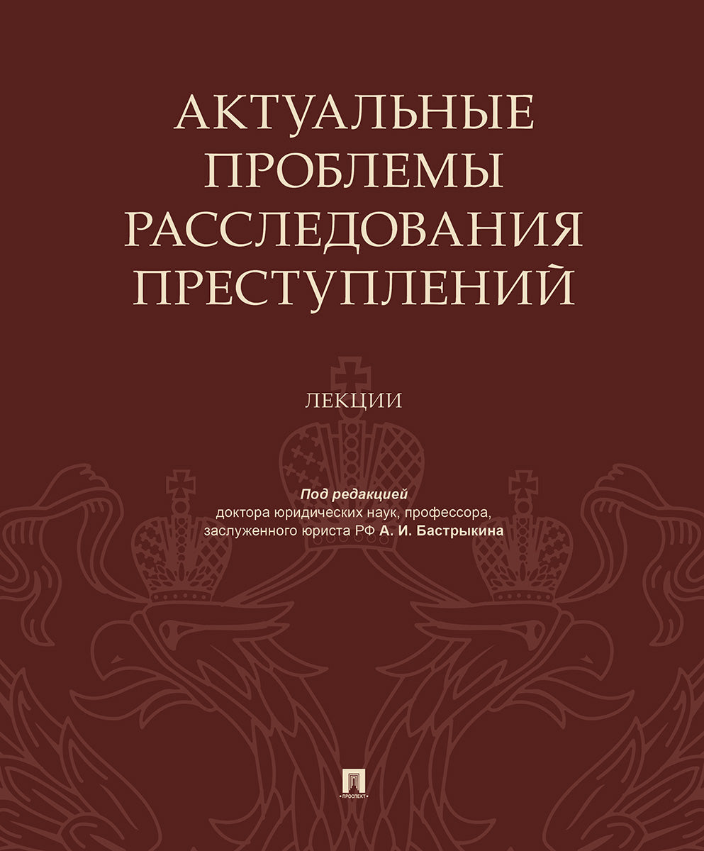 Актуальные проблемы расследования преступлений.Лекции.-М.:Проспект,2020.