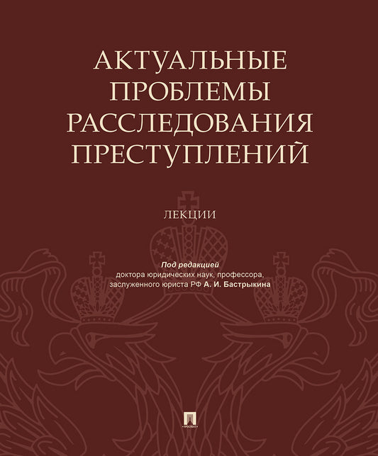 Актуальные проблемы расследования преступлений.Лекции.-М.:Проспект,2020.