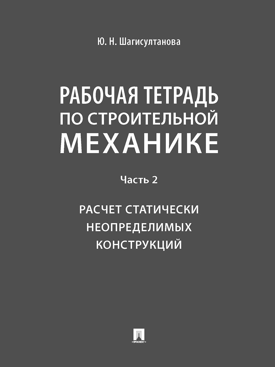 Рабочая тетрадь по строительной механике. Часть 2. Расчет статически неопределимых конструкций.-М.:Проспект,2025. /=247271/