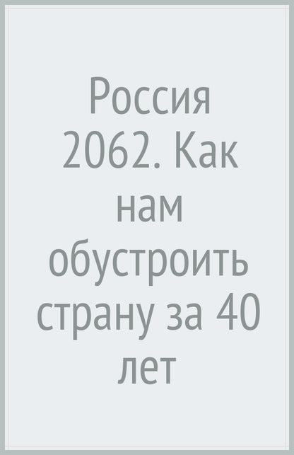 Россия 2062. Как нам обустроить страну за 40 лет. Акимов Б. К., Степанов О. Г.