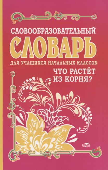 Словообразовательный словарь для учащихся начальных классов. Что растёт из корня? (Виктория+)